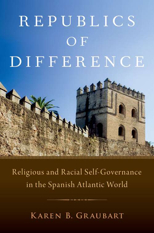 Book cover of Republics of Difference: Religious and Racial Self-Governance in the Spanish Atlantic World