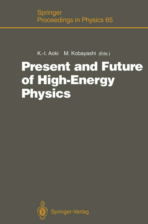 Book cover of Present and Future of High-Energy Physics: Proceedings of the 5th Nishinomiya-Yukawa Memorial Symposium on Theoretical Physics, Nishinomiya City, Japan, October 25–26, 1990 (1992) (Springer Proceedings in Physics #65)