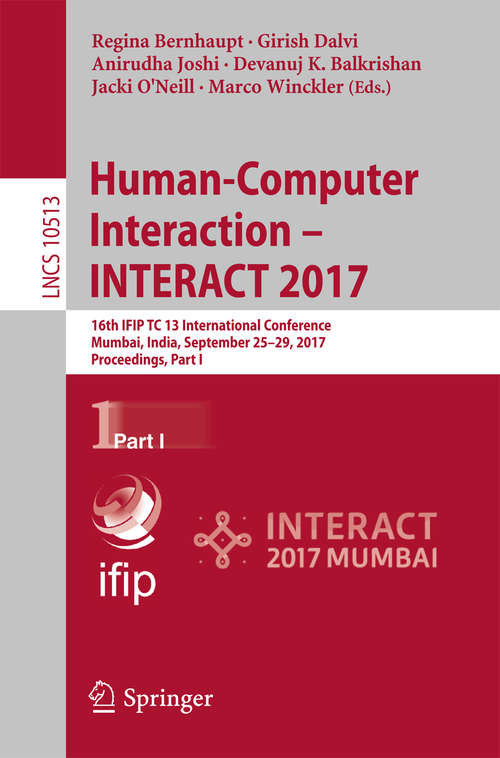 Book cover of Human-Computer Interaction - INTERACT 2017: 16th IFIP TC 13 International Conference, Mumbai, India, September 25–29, 2017, Proceedings, Part I (Lecture Notes in Computer Science #10513)