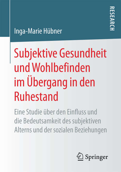 Book cover of Subjektive Gesundheit und Wohlbefinden im Übergang in den Ruhestand: Eine Studie über den Einfluss und die Bedeutsamkeit des subjektiven Alterns und der sozialen Beziehungen (1. Aufl. 2017)