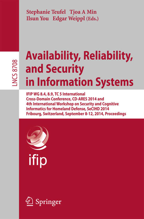 Book cover of Availability, Reliability, and Security in Information Systems: IFIP WG 8.4, 8.9, TC 5 International Cross-Domain Conference, CD-ARES 2014 and 4th InternationalWorkshop on Security and Cognitive Informatics for Homeland Defense, SeCIHD 2014, Fribourg, Switzerland, September 8-12, 2014. Proceedings (2014) (Lecture Notes in Computer Science #8708)