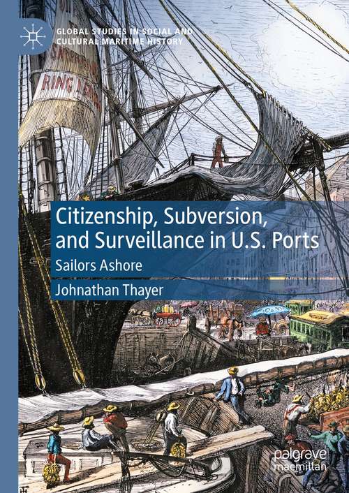 Book cover of Citizenship, Subversion, and Surveillance in U.S. Ports: Sailors Ashore (1st ed. 2023) (Global Studies in Social and Cultural Maritime History)