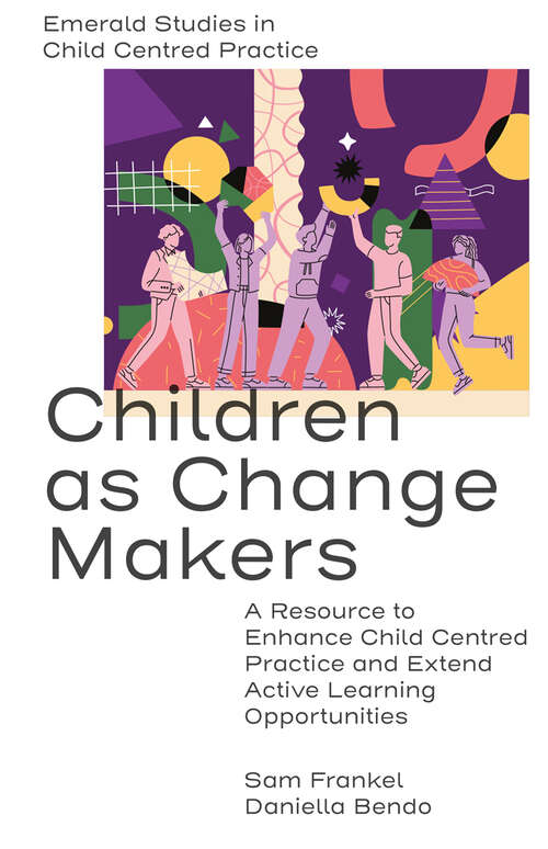 Book cover of Children as Change Makers: A Resource to Enhance Child Centred Practice and Extend Active Learning Opportunities (Emerald Studies in Child Centred Practice)