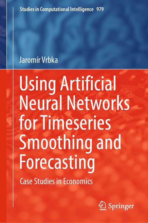 Book cover of Using Artificial Neural Networks for Timeseries Smoothing and Forecasting: Case Studies in Economics (1st ed. 2021) (Studies in Computational Intelligence #979)