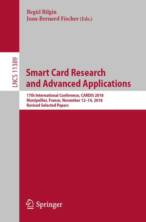 Book cover of Smart Card Research and Advanced Applications: 17th International Conference, CARDIS 2018, Montpellier, France, November 12–14, 2018, Revised Selected Papers (1st ed. 2019) (Lecture Notes in Computer Science #11389)