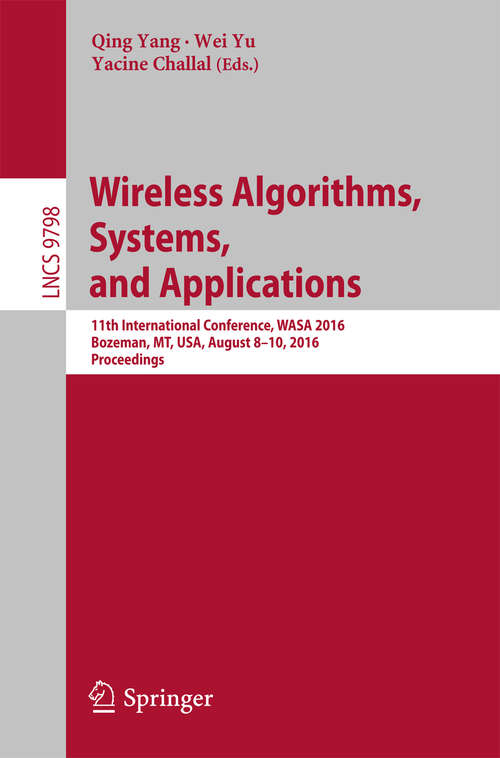 Book cover of Wireless Algorithms, Systems, and Applications: 11th International Conference, WASA 2016, Bozeman, MT, USA, August 8-10, 2016. Proceedings (1st ed. 2016) (Lecture Notes in Computer Science #9798)