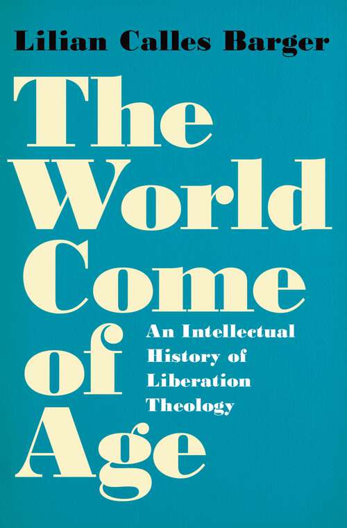 Book cover of The World Come of Age: An Intellectual History of Liberation Theology
