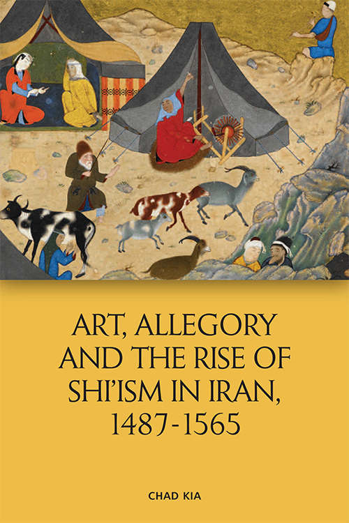 Book cover of Art, Allegory and the Rise of Shi’ism in Iran, 1487-1565