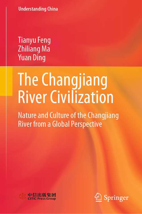 Book cover of The Changjiang River Civilization: Nature and Culture of the Changjiang River from a Global Perspective (1st ed. 2023) (Understanding China)