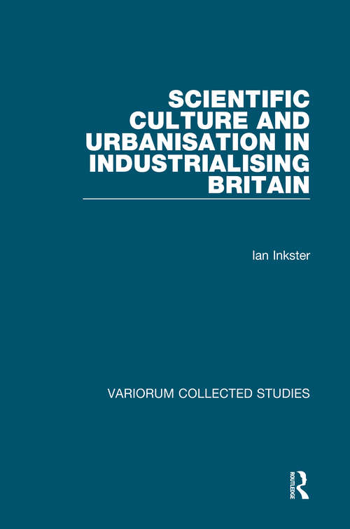 Book cover of Scientific Culture and Urbanisation in Industrialising Britain (Variorum Collected Studies)