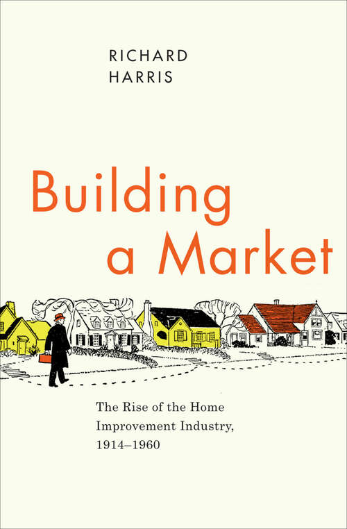 Book cover of Building a Market: The Rise of the Home Improvement Industry, 1914-1960 (Historical Studies of Urban America)