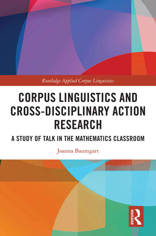 Book cover of Corpus Linguistics and Cross-Disciplinary Action Research: A Study of Talk in the Mathematics Classroom (Routledge Applied Corpus Linguistics)