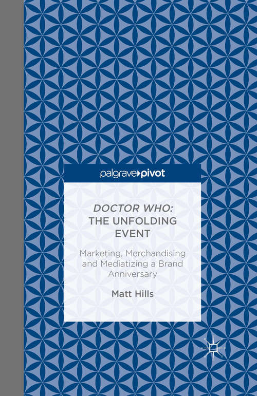 Book cover of Doctor Who: Marketing, Merchandising And Mediatizing A Brand Anniversary (1st ed. 2015)