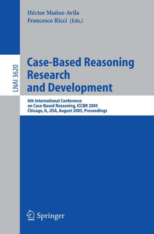Book cover of Case-Based Reasoning Research and Development: 6th International Conference on Case-Based Reasoning, ICCBR 2005, Chicago, IL, USA, August 23-26, 2005, Proceedings (2005) (Lecture Notes in Computer Science #3620)