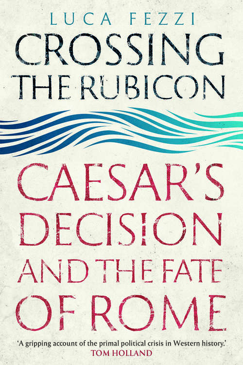 Book cover of Crossing the Rubicon: Caesar&#39;s Decision and the Fate of Rome