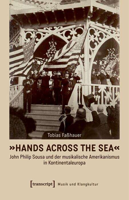 Book cover of »Hands Across the Sea« - John Philip Sousa und der musikalische Amerikanismus in Kontinentaleuropa (Musik und Klangkultur #60)