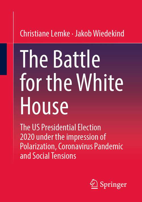 Book cover of The Battle for the White House: The US Presidential Election 2020 under the impression of Polarization, Coronavirus Pandemic and Social Tensions. (1st ed. 2022)