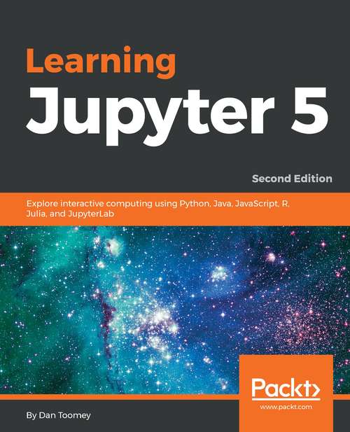 Book cover of Learning Jupyter 5, Second Edition: Explore Interactive Computing Using Python, Java, Javascript, R, Julia, And Jupyterlab, 2nd Edition (2)