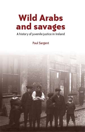 Book cover of Wild Arabs and savages: A history of juvenile justice in Ireland (G - Reference,information And Interdisciplinary Subjects Ser.)