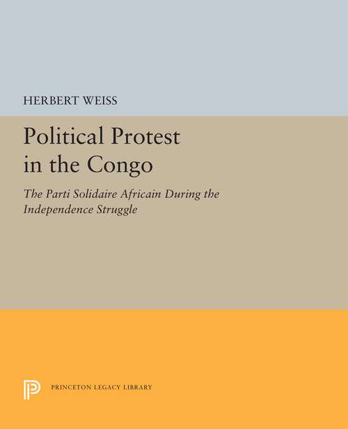 Book cover of Political Protest in the Congo: The Parti Solidaire Africain During the Independence Struggle (Princeton Legacy Library #5538)