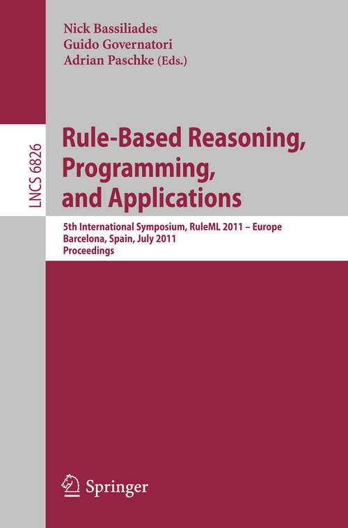 Book cover of Rule-Based Reasoning, Programming, and Applications: 5th International Symposium, RuleML 2011 - Europe, Barcelona, Spain, July 19-21, 2011, Proceedings (2011) (Lecture Notes in Computer Science #6826)