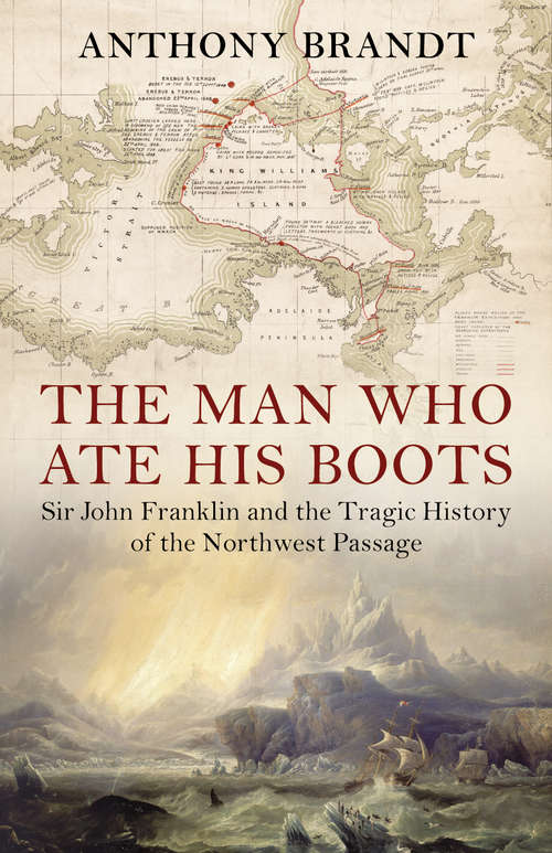 Book cover of The Man Who Ate His Boots: Sir John Franklin and the Tragic History of the Northwest Passage