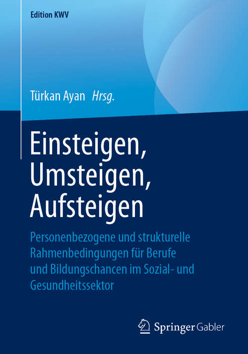 Book cover of Einsteigen, Umsteigen, Aufsteigen: Personenbezogene und strukturelle Rahmenbedingungen für Berufe und Bildungschancen im Sozial- und Gesundheitssektor (1. Aufl. 2013) (Edition KWV)