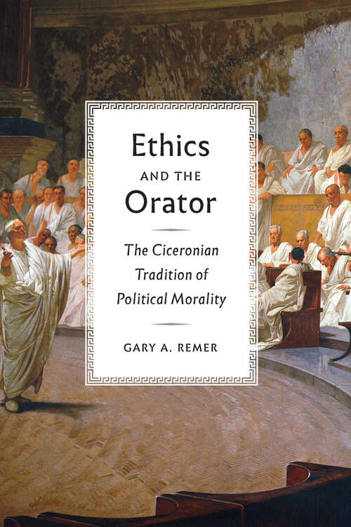 Book cover of Ethics and the Orator: The Ciceronian Tradition of Political Morality