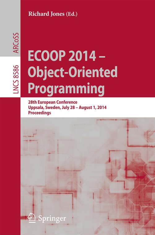Book cover of ECOOP 2014 -- Object-Oriented Programming: 28th European Conference, Uppsala, Sweden, July 28--August 1, 2014, Proceedings (2014) (Lecture Notes in Computer Science #8586)