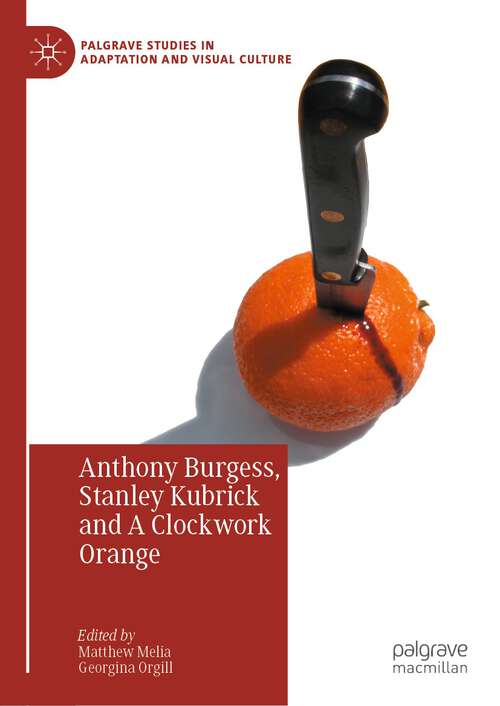 Book cover of Anthony Burgess, Stanley Kubrick and A Clockwork Orange (1st ed. 2023) (Palgrave Studies in Adaptation and Visual Culture)