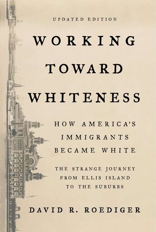 Book cover of Working Toward Whiteness: How America's Immigrants Became White: The Strange Journey From Ellis Island To The Suburbs