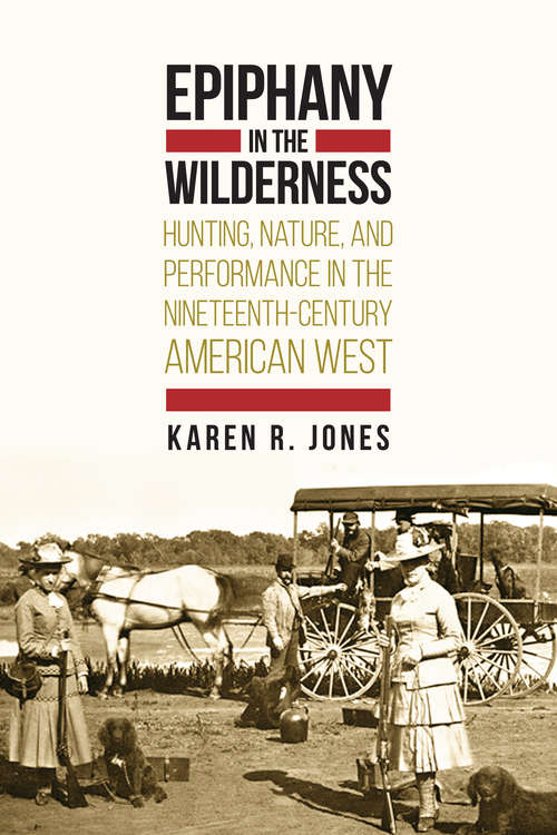 Book cover of Epiphany in the Wilderness: Hunting, Nature, and Performance in the Nineteenth-Century American West