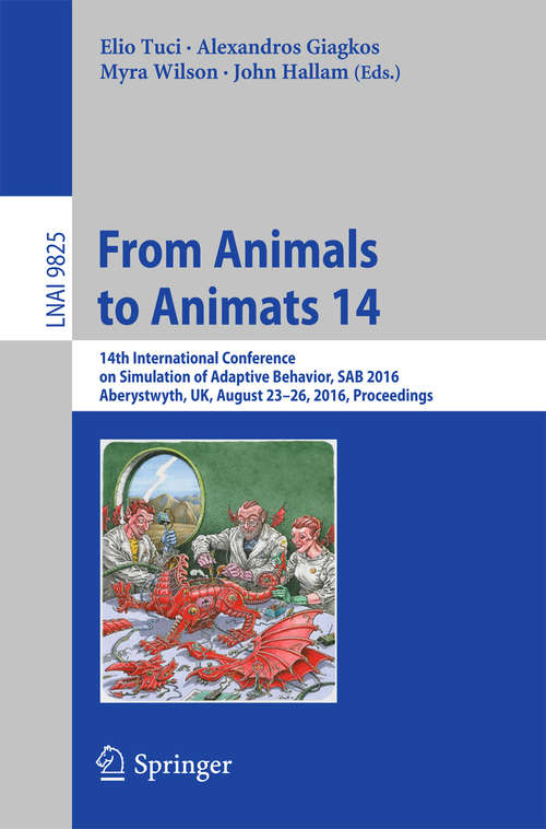 Book cover of From Animals to Animats 14: 14th International Conference on Simulation of Adaptive Behavior, SAB 2016, Aberystwyth, UK, August 23-26, 2016, Proceedings (1st ed. 2016) (Lecture Notes in Computer Science #9825)