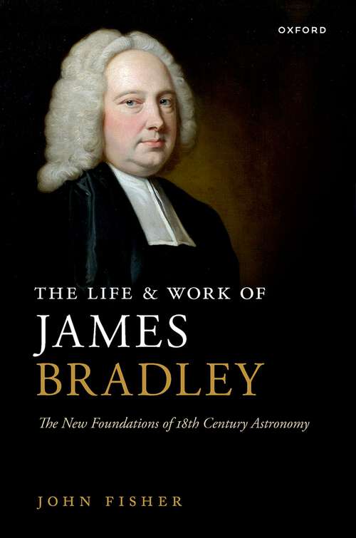 Book cover of The Life and Work of James Bradley: The New Foundations of 18th Century Astronomy