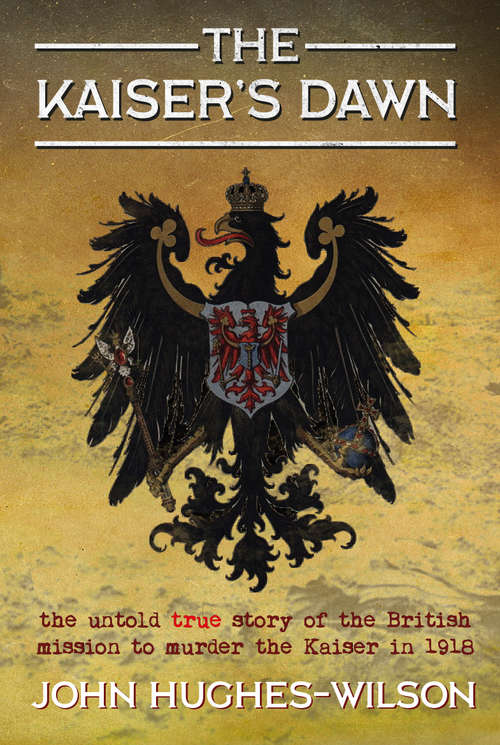 Book cover of The Kaiser's Dawn: The Untold Story of Britain’s Secret Mission to Murder the Kaiser in 1918