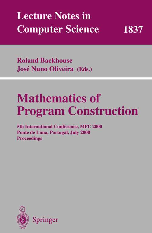 Book cover of Mathematics of Program Construction: 5th International Conference, MPC 2000 Ponte de Lima, Portugal, July 3-5, 2000 Proceedings (2000) (Lecture Notes in Computer Science #1837)