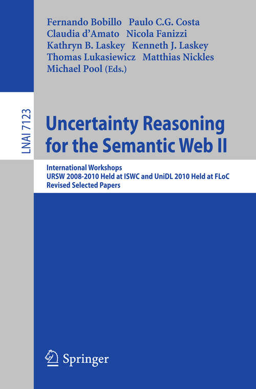 Book cover of Uncertainty Reasoning for the Semantic Web II: International Workshops URSW 2008-2010 Held at ISWC and UniDL 2010 Held at Floc, Revised Selected Papers (2013) (Lecture Notes in Computer Science #7123)