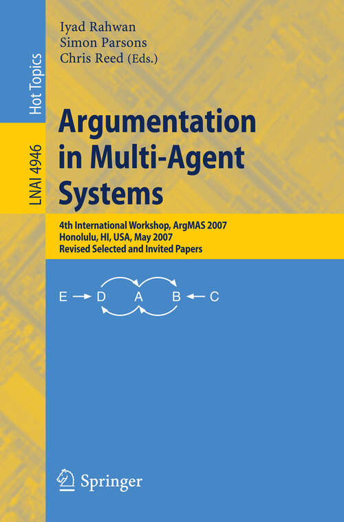 Book cover of Argumentation in Multi-Agent Systems: 4th International Workshop, ArgMAS 2007, Honolulu, HI, USA, May 15, 2007, Revised Selected and Invited Papers (2008) (Lecture Notes in Computer Science #4946)