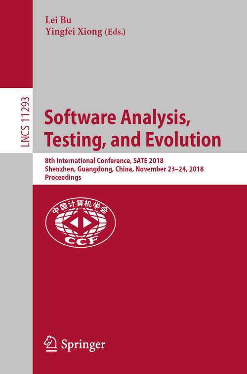 Book cover of Software Analysis, Testing, and Evolution: 8th International Conference, SATE 2018, Shenzhen, Guangdong, China, November 23–24, 2018, Proceedings (1st ed. 2018) (Lecture Notes in Computer Science #11293)