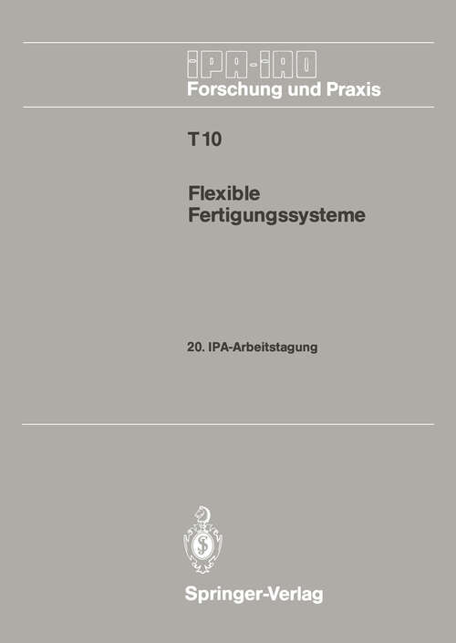 Book cover of Flexible Fertigungssysteme: 20. IPA-Arbeitstagung 13./14. September 1988 in Stuttgart (1988) (IPA-IAO - Forschung und Praxis Tagungsberichte #10)