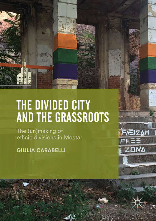 Book cover of The Divided City and the Grassroots: The (Un)making of Ethnic Divisions in Mostar (The Contemporary City)