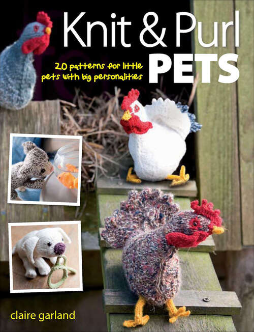 Book cover of Knit & Purl Pets: 20 Patterns for Little Pets with Big Personalities - Knitted animals, dogs, cats, horses, mice, chickens
