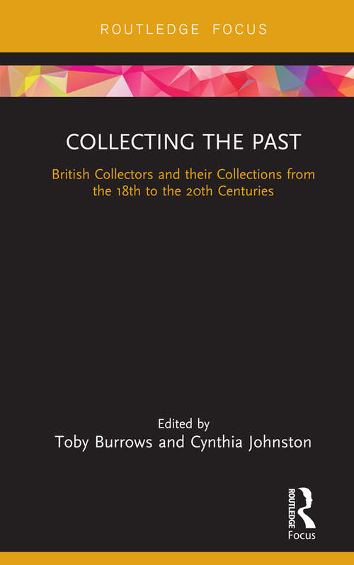 Book cover of Collecting the Past: British Collectors and their Collections from the 18th to the 20th Centuries (Routledge Research in Museum Studies)