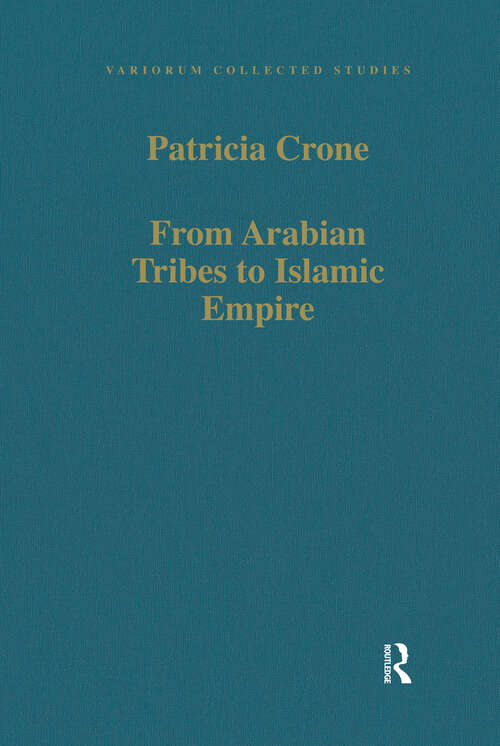 Book cover of From Arabian Tribes to Islamic Empire: Army, State and Society in the Near East c.600-850 (Variorum Collected Studies)