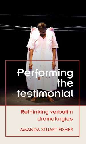 Book cover of Performing the testimonial: Rethinking verbatim dramaturgies (Theatre: Theory – Practice – Performance)