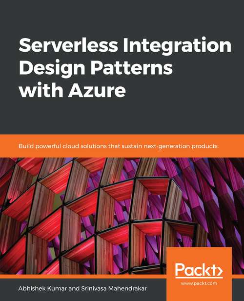 Book cover of Serverless Integration Design Patterns with Azure: Build Powerful Cloud Solutions That Sustain Next-generation Products