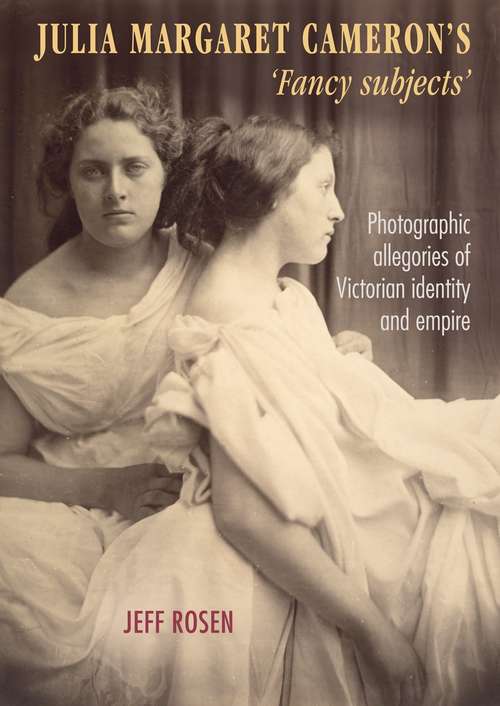 Book cover of Julia Margaret Cameron’s ‘fancy subjects’: Photographic allegories of Victorian identity and empire