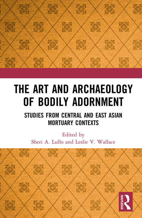 Book cover of The Art and Archaeology of Bodily Adornment: Studies from Central and East Asian Mortuary Contexts