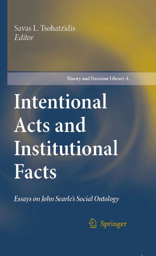 Book cover of Intentional Acts and Institutional Facts: Essays on John Searle’s Social Ontology (2007) (Theory and Decision Library A: #41)