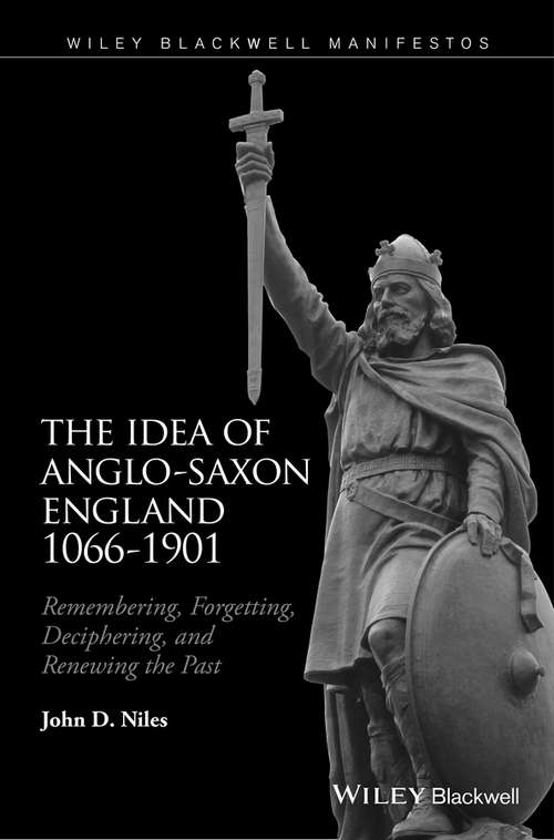 Book cover of The Idea of Anglo-Saxon England 1066-1901: Remembering, Forgetting, Deciphering, and Renewing the Past